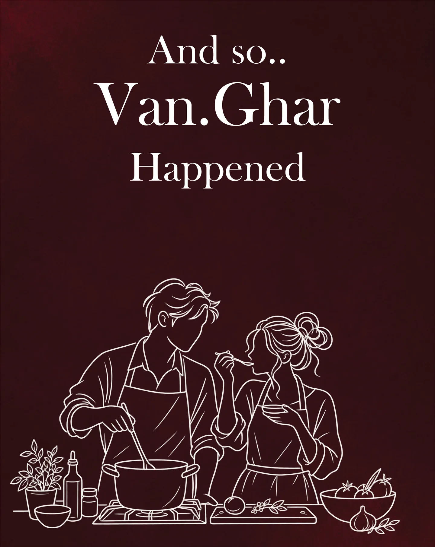 And so.. Van.Ghar happened. The two of us cooking together, one tasting from the spoon.